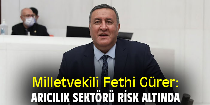 Le député Fethi Gürer : Le secteur de l'apiculture est en danger Le député CHP de Niğde, Ömer…